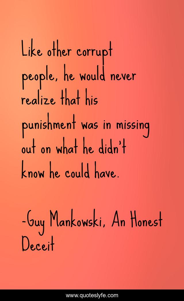 Like other corrupt people, he would never realize that his punishment was in missing out on what he didn’t know he could have.
