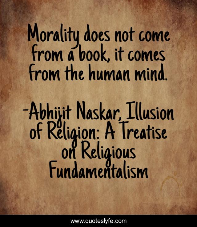 Morality does not come from a book, it comes from the human mind.