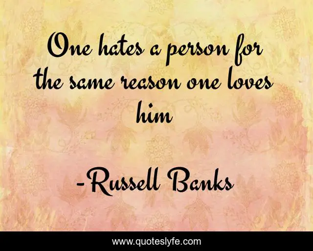 One hates a person for the same reason one loves him