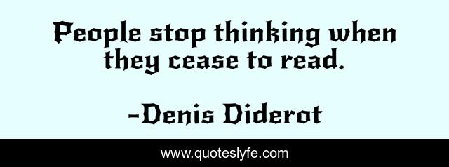 People stop thinking when they cease to read.
