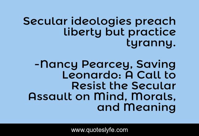 Secular ideologies preach liberty but practice tyranny.