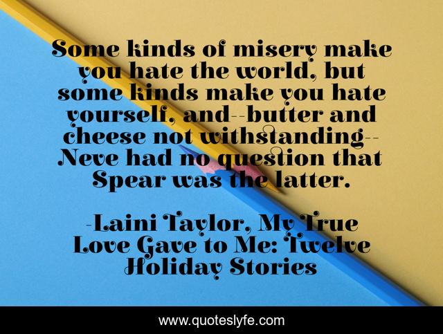 Some kinds of misery make you hate the world, but some kinds make you hate yourself, and--butter and cheese not withstanding--Neve had no question that Spear was the latter.