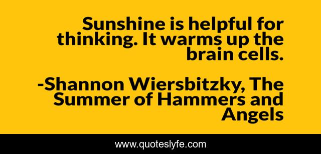Sunshine is helpful for thinking. It warms up the brain cells.