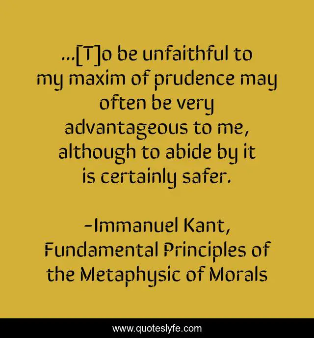 ...[T]o be unfaithful to my maxim of prudence may often be very advantageous to me, although to abide by it is certainly safer.