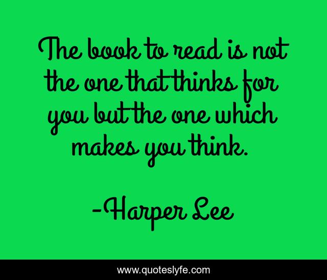 The book to read is not the one that thinks for you but the one which makes you think.