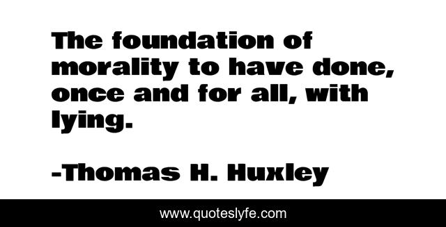 The foundation of morality to have done, once and for all, with lying.