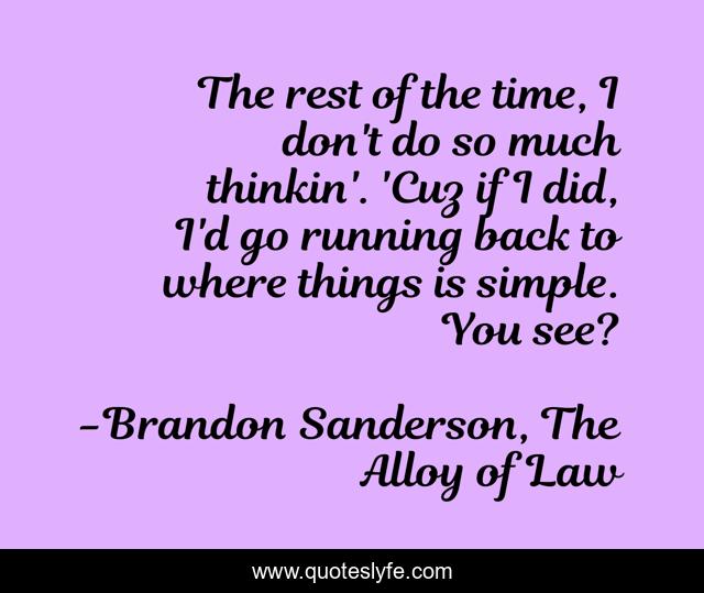 The rest of the time, I don't do so much thinkin'. 'Cuz if I did, I'd go running back to where things is simple. You see?