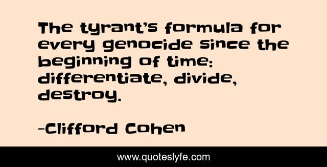 The tyrant’s formula for every genocide since the beginning of time: differentiate, divide, destroy.
