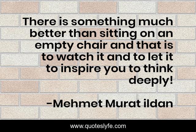 There is something much better than sitting on an empty chair and that is to watch it and to let it to inspire you to think deeply!