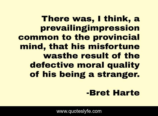 There was, I think, a prevailingimpression common to the provincial mind, that his misfortune wasthe result of the defective moral quality of his being a stranger.
