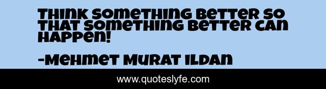 Think something better so that something better can happen!
