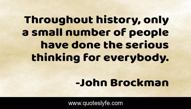 Throughout history, only a small number of people have done the serious thinking for everybody.