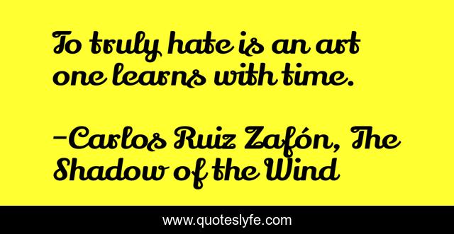 To truly hate is an art one learns with time.