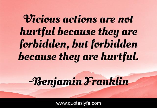Vicious actions are not hurtful because they are forbidden, but forbidden because they are hurtful.