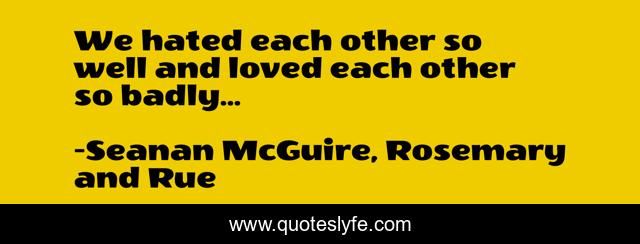 We hated each other so well and loved each other so badly...