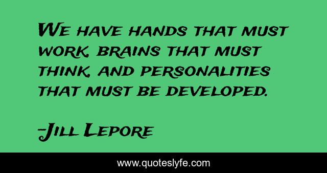 We have hands that must work, brains that must think, and personalities that must be developed.