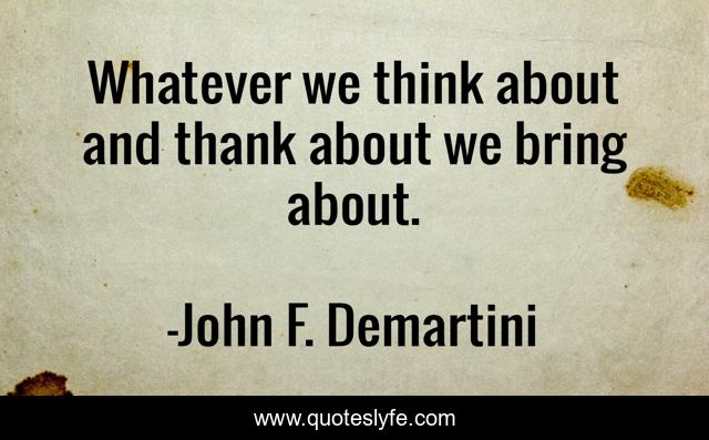 Whatever we think about and thank about we bring about.