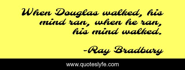 When Douglas walked, his mind ran, when he ran, his mind walked.