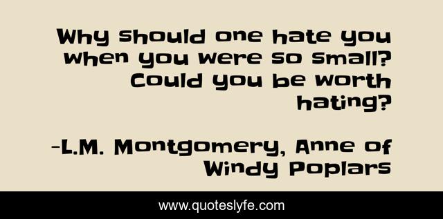 Why should one hate you when you were so small? Could you be worth hating?