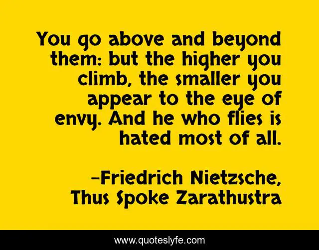 You go above and beyond them: but the higher you climb, the smaller you appear to the eye of envy. And he who flies is hated most of all.