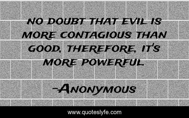 no doubt that evil is more contagious than good, therefore, it's more powerful.