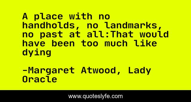 A place with no handholds, no landmarks, no past at all:That would have been too much like dying