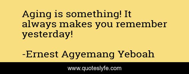 Aging is something! It always makes you remember yesterday!