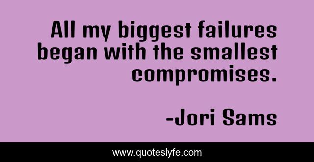 All my biggest failures began with the smallest compromises.