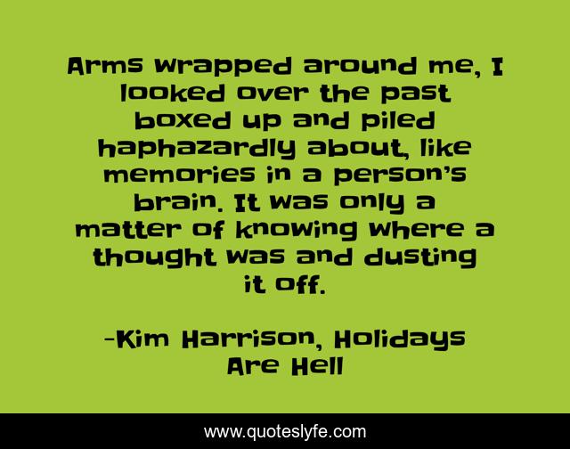 Arms wrapped around me, I looked over the past boxed up and piled haphazardly about, like memories in a person’s brain. It was only a matter of knowing where a thought was and dusting it off.