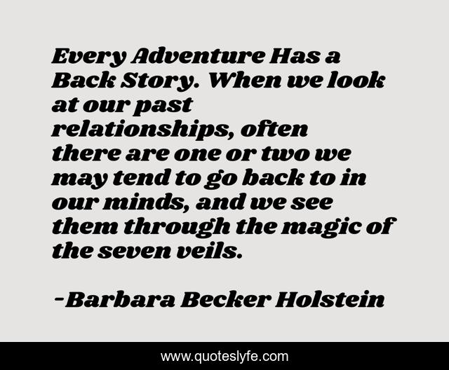 Every Adventure Has a Back Story. When we look at our past relationships, often there are one or two we may tend to go back to in our minds, and we see them through the magic of the seven veils.