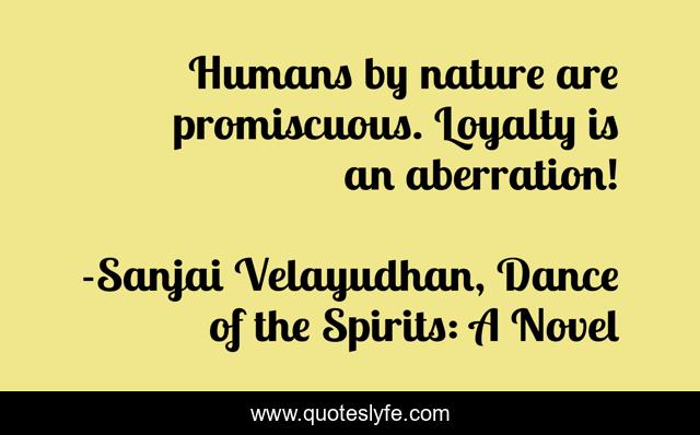 Humans by nature are promiscuous. Loyalty is an aberration!