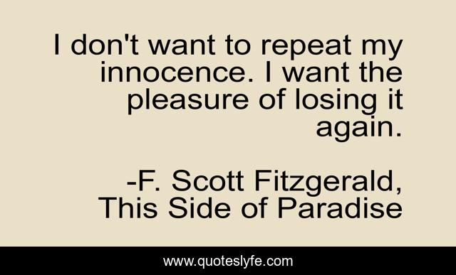 I don't want to repeat my innocence. I want the pleasure of losing it again.