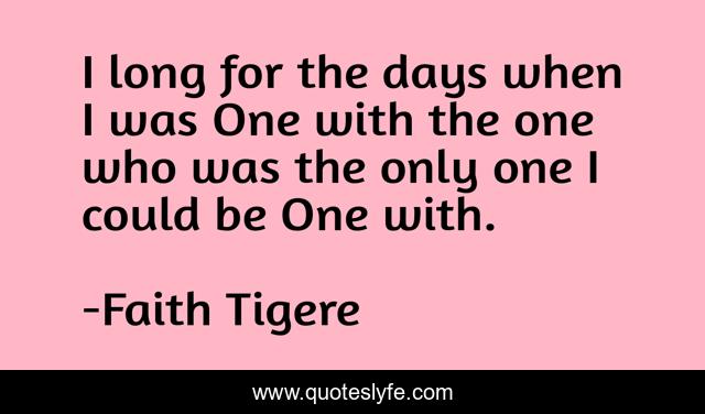 I long for the days when I was One with the one who was the only one I could be One with.