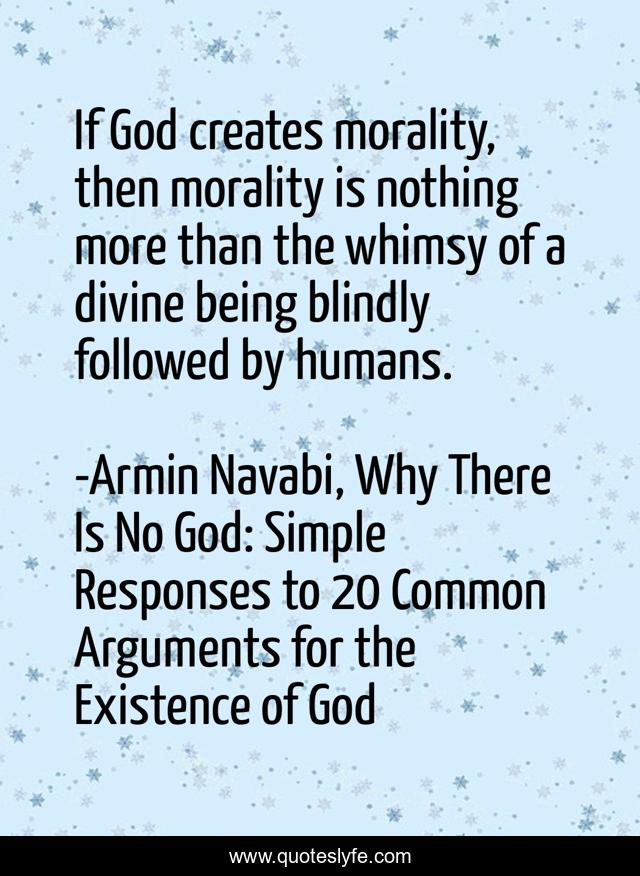 If God creates morality, then morality is nothing more than the whimsy of a divine being blindly followed by humans.