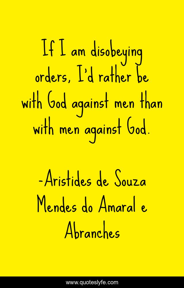 If I am disobeying orders, I'd rather be with God against men than with men against God.