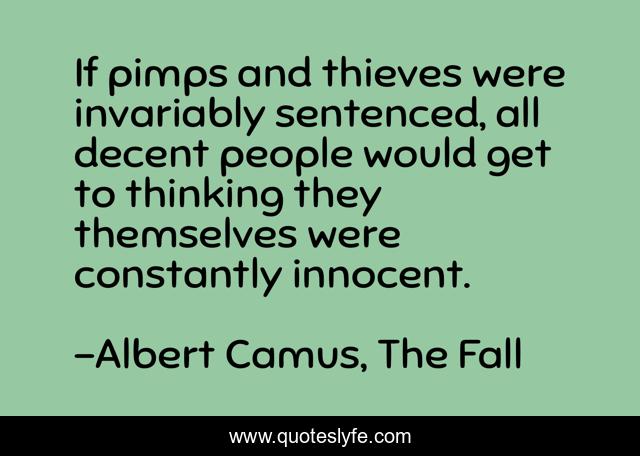 If pimps and thieves were invariably sentenced, all decent people would get to thinking they themselves were constantly innocent.