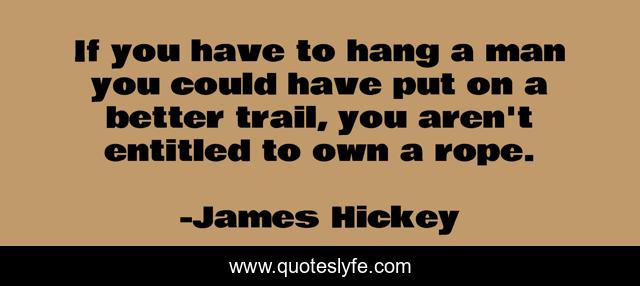 If you have to hang a man you could have put on a better trail, you aren't entitled to own a rope.