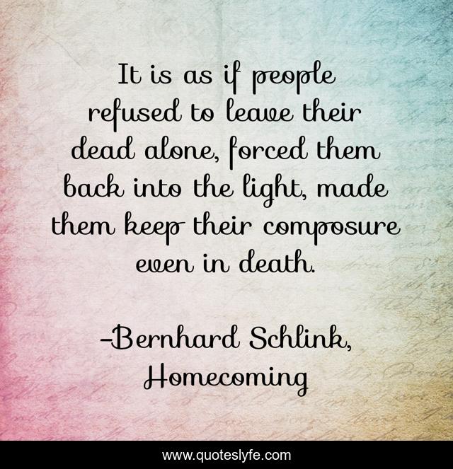 It is as if people refused to leave their dead alone, forced them back into the light, made them keep their composure even in death.