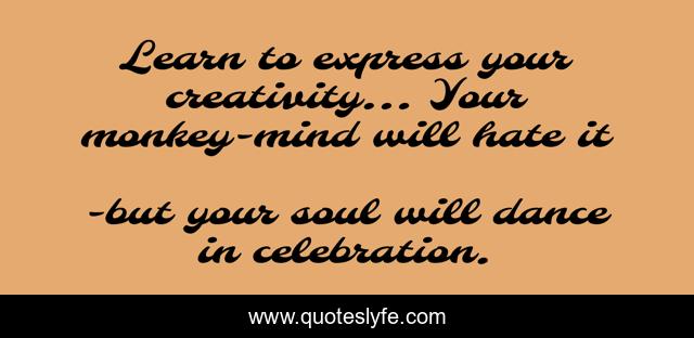 Learn to express your creativity... Your monkey-mind will hate it