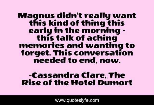 Magnus didn't really want this kind of thing this early in the morning - this talk of aching memories and wanting to forget. This conversation needed to end, now.