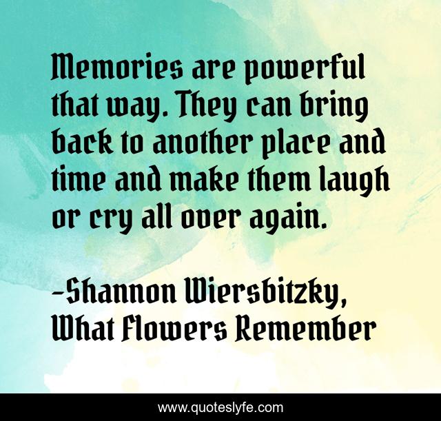 Memories are powerful that way. They can bring back to another place and time and make them laugh or cry all over again.