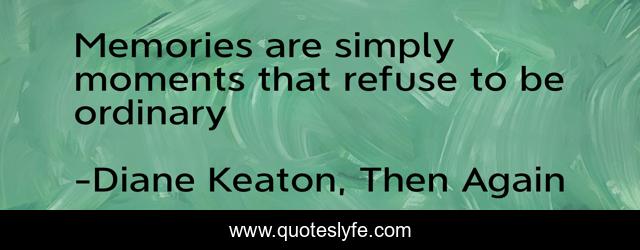 Memories are simply moments that refuse to be ordinary