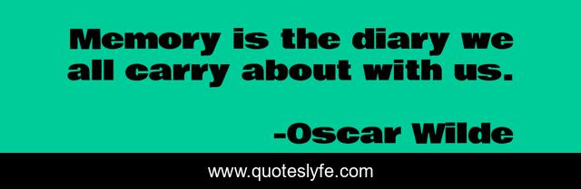 Memory is the diary we all carry about with us.