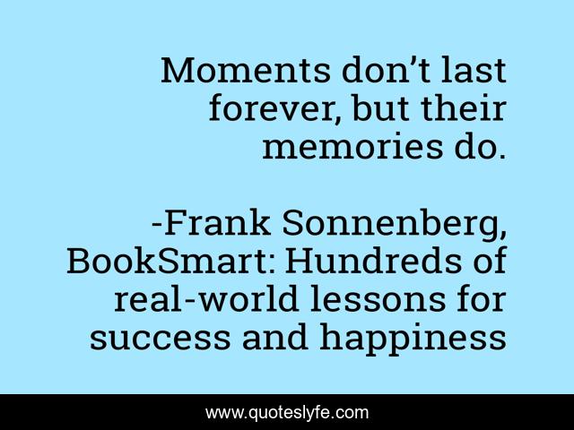 Moments don’t last forever, but their memories do.