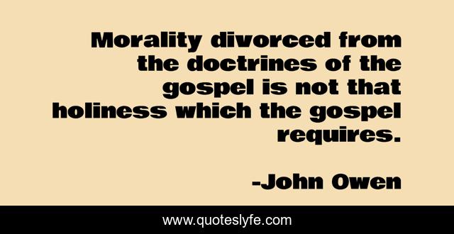 Morality divorced from the doctrines of the gospel is not that holiness which the gospel requires.