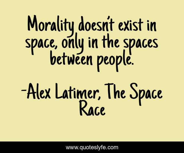 Morality doesn’t exist in space, only in the spaces between people.