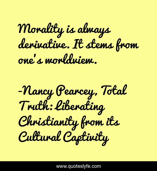 Morality is always derivative. It stems from one's worldview.