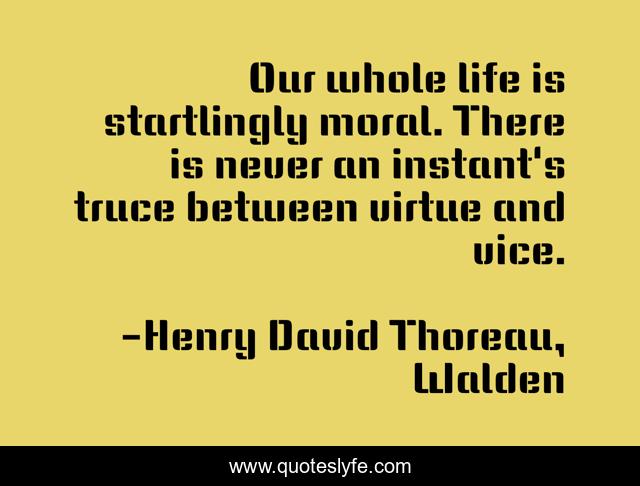 Our whole life is startlingly moral. There is never an instant's truce between virtue and vice.