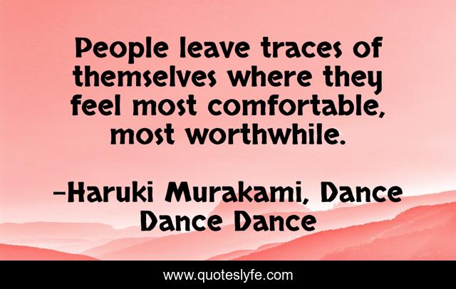 People leave traces of themselves where they feel most comfortable, most worthwhile.