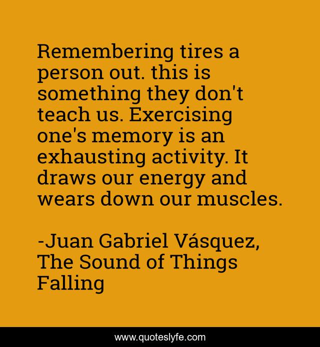 Remembering tires a person out. this is something they don't teach us. Exercising one's memory is an exhausting activity. It draws our energy and wears down our muscles.